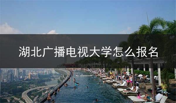 湖北广播电视大学怎么报名