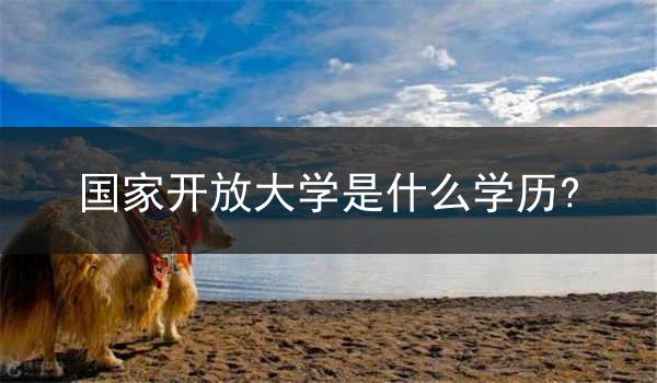 国家开放大学是什么学历?