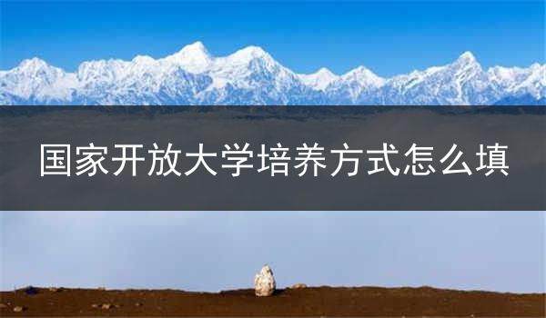 国家开放大学培养方式怎么填
