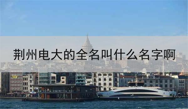 荆州电大的全名叫什么名字啊