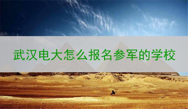 武汉电大怎么报名参军的学校