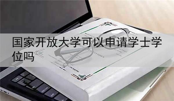 国家开放大学可以申请学士学位吗