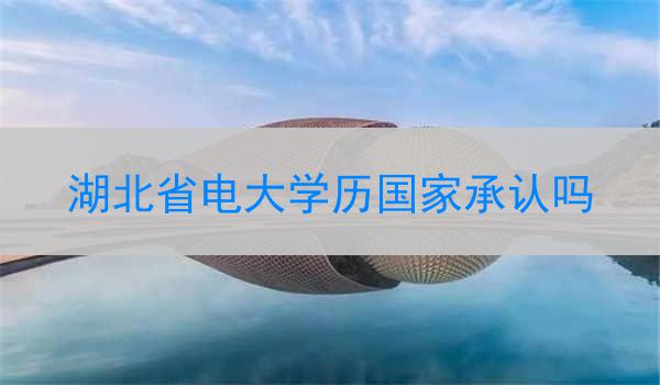 湖北省电大学历国家承认吗