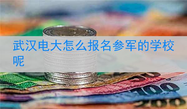 武汉电大怎么报名参军的学校呢