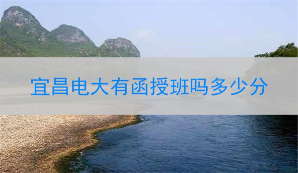 宜昌电大有函授班吗多少分