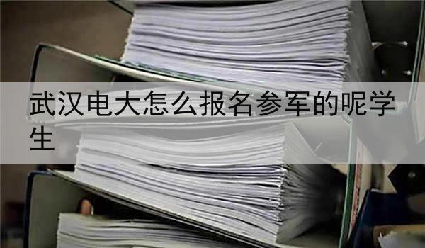 武汉电大怎么报名参军的呢学生