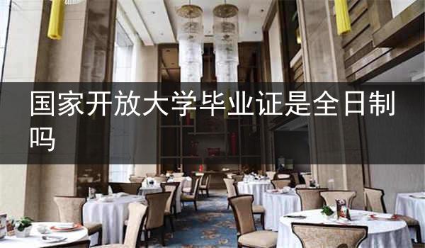 国家开放大学毕业证是全日制吗