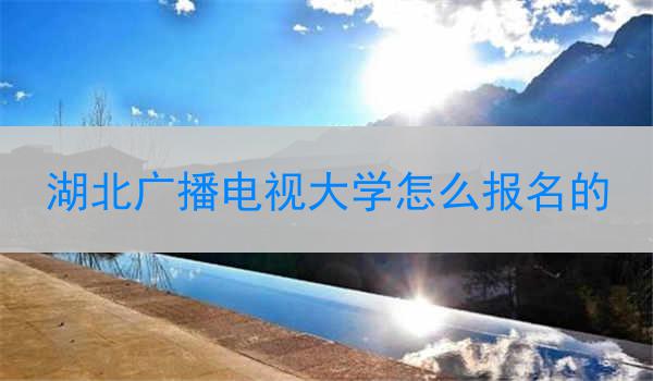 湖北广播电视大学怎么报名的