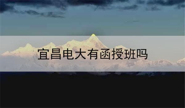 宜昌电大有函授班吗