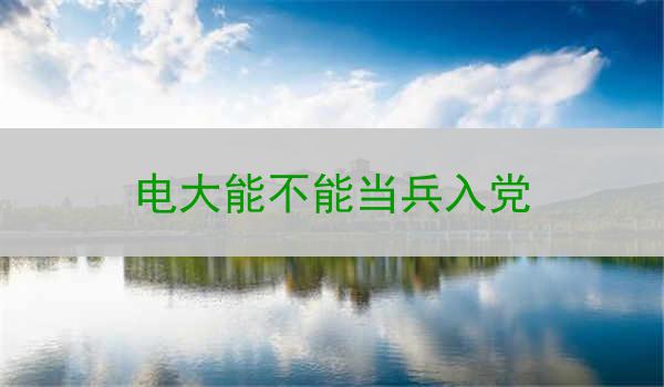 电大能不能当兵入党