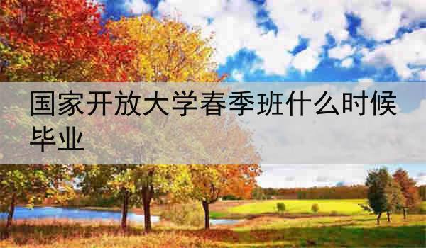 国家开放大学春季班什么时候毕业