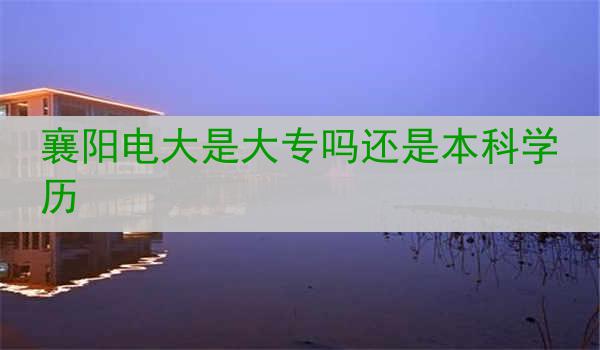 襄阳电大是大专吗还是本科学历