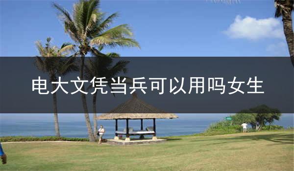 电大文凭当兵可以用吗女生