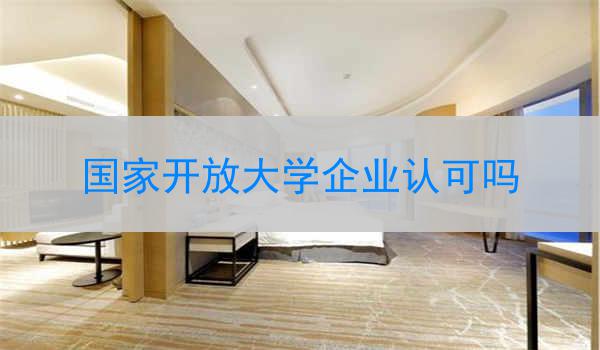 国家开放大学企业认可吗