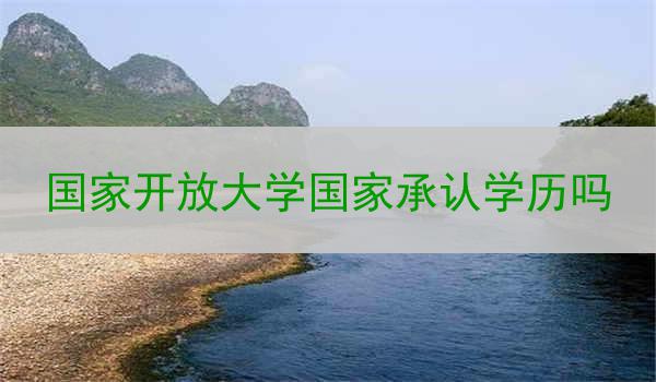 国家开放大学国家承认学历吗