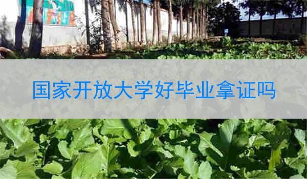 国家开放大学好毕业拿证吗