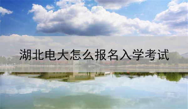 湖北电大怎么报名入学考试