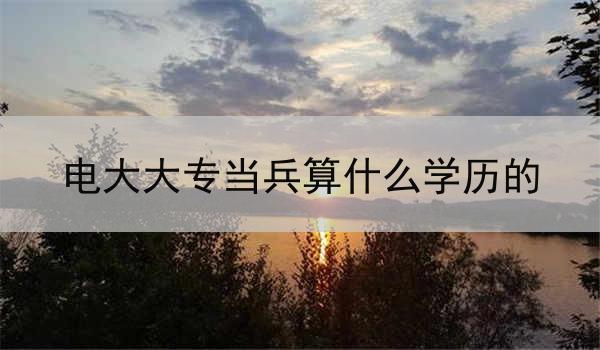 电大大专当兵算什么学历的