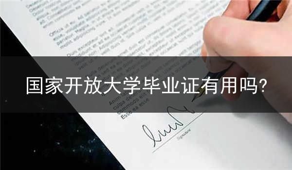 国家开放大学毕业证有用吗?