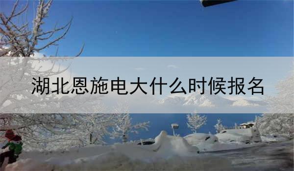 湖北恩施电大什么时候报名