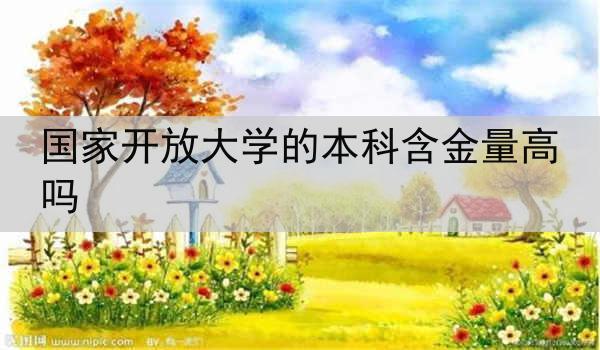 国家开放大学的本科含金量高吗