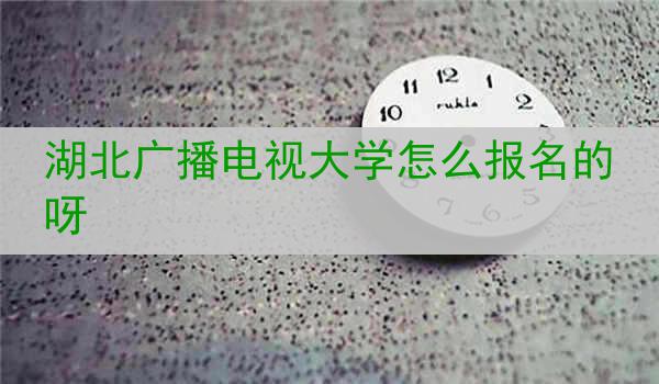 湖北广播电视大学怎么报名的呀