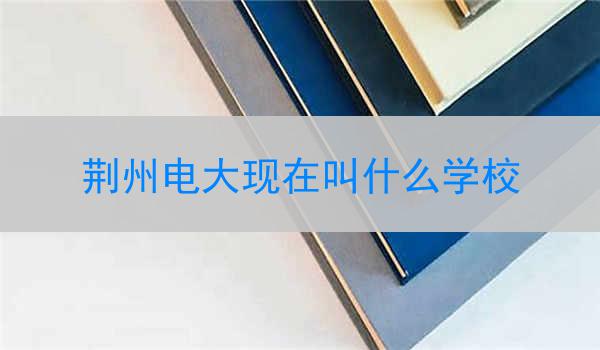 荆州电大现在叫什么学校
