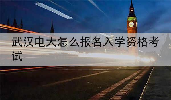 武汉电大怎么报名入学资格考试