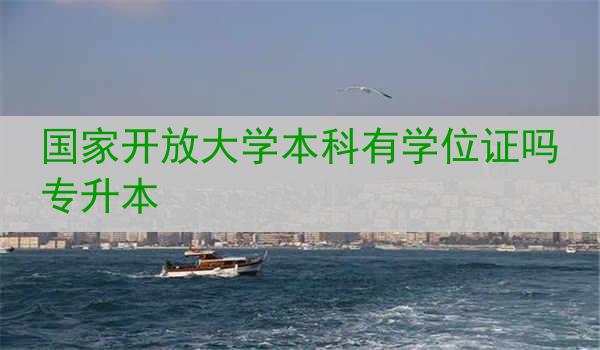 国家开放大学本科有学位证吗专升本