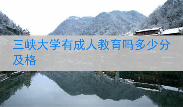 三峡大学有成人教育吗多少分及格
