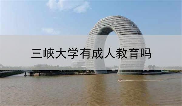 三峡大学有成人教育吗