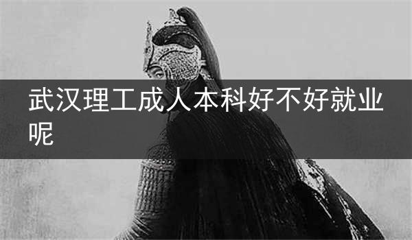 武汉理工成人本科好不好就业呢