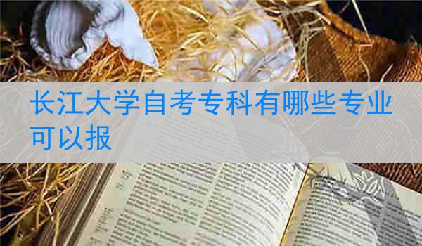 长江大学自考专科有哪些专业可以报