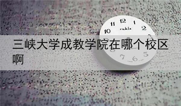 三峡大学成教学院在哪个校区啊