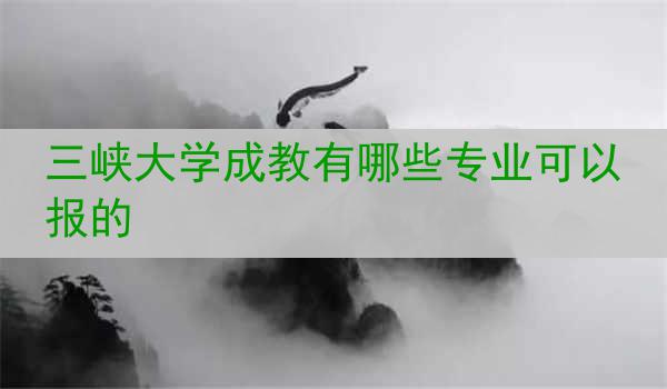 三峡大学成教有哪些专业可以报的