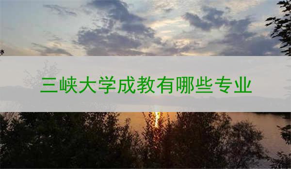 三峡大学成教有哪些专业
