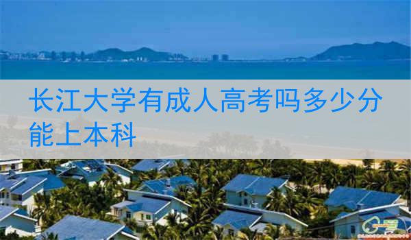 长江大学有成人高考吗多少分能上本科