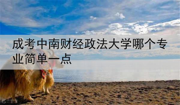 成考中南财经政法大学哪个专业简单一点