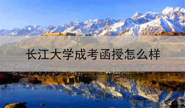 长江大学成考函授怎么样