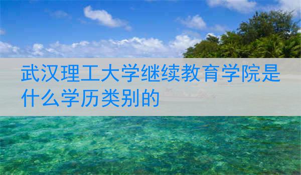 武汉理工大学继续教育学院是什么学历类别的
