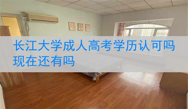 长江大学成人高考学历认可吗现在还有吗