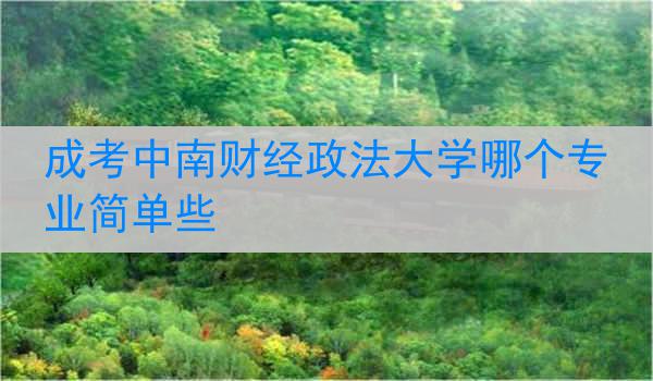 成考中南财经政法大学哪个专业简单些