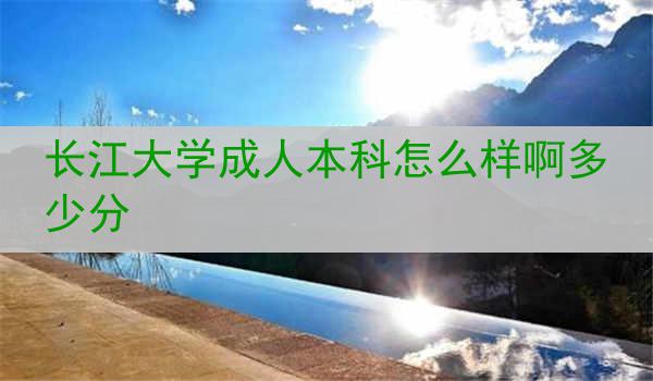 长江大学成人本科怎么样啊多少分