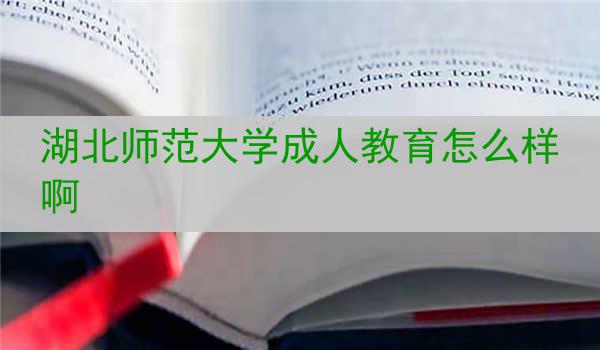 湖北师范大学成人教育怎么样啊