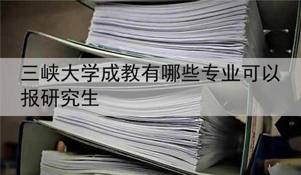 三峡大学成教有哪些专业可以报研究生