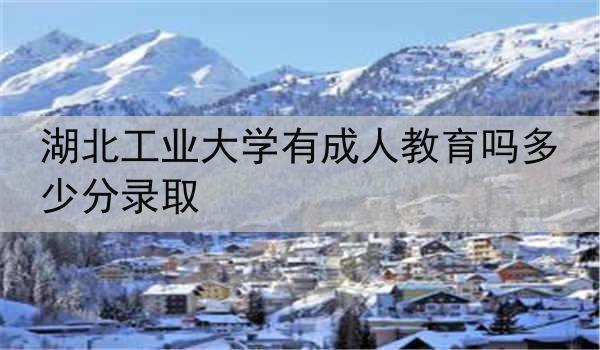 湖北工业大学有成人教育吗多少分录取