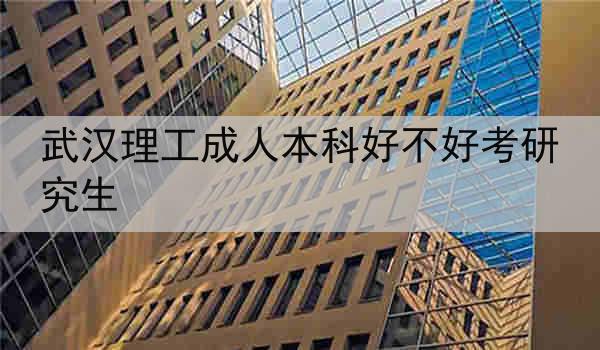武汉理工成人本科好不好考研究生