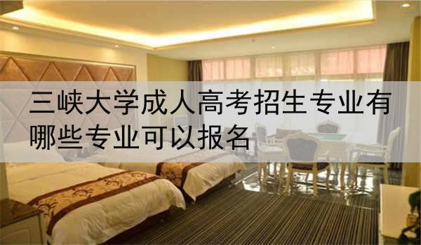 三峡大学成人高考招生专业有哪些专业可以报名