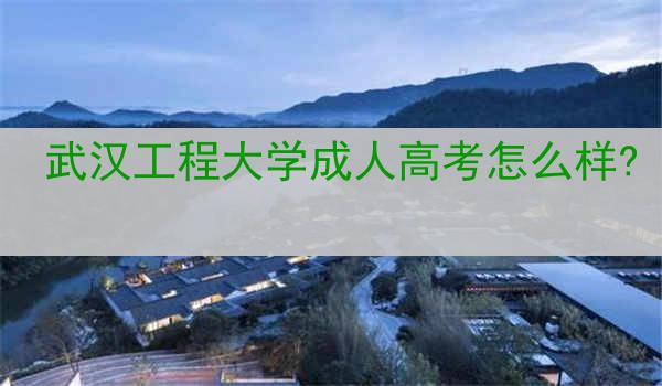 武汉工程大学成人高考怎么样?