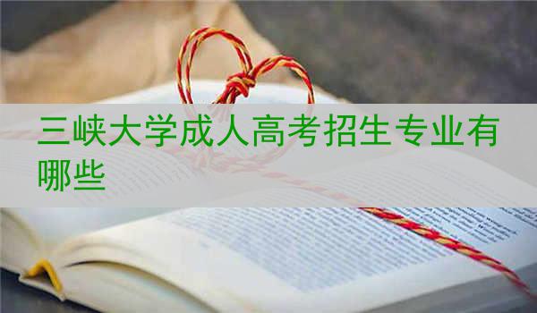 三峡大学成人高考招生专业有哪些